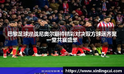 巴黎足球迎战尼奥尔期待精彩对决双方球迷齐聚一堂共襄盛举