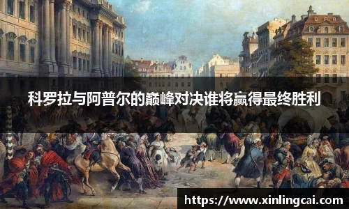 科罗拉与阿普尔的巅峰对决谁将赢得最终胜利