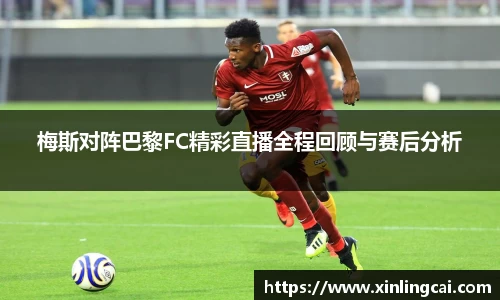 梅斯对阵巴黎FC精彩直播全程回顾与赛后分析