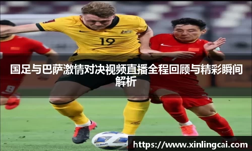 国足与巴萨激情对决视频直播全程回顾与精彩瞬间解析