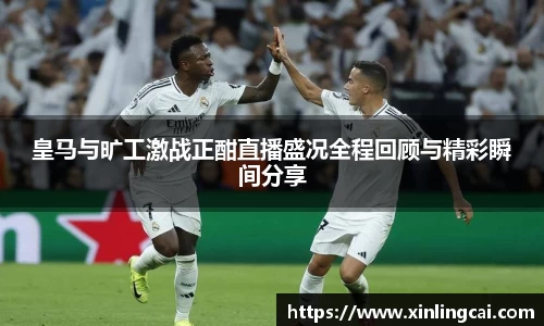 皇马与旷工激战正酣直播盛况全程回顾与精彩瞬间分享