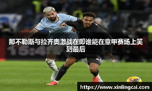 那不勒斯与拉齐奥激战在即谁能在意甲赛场上笑到最后