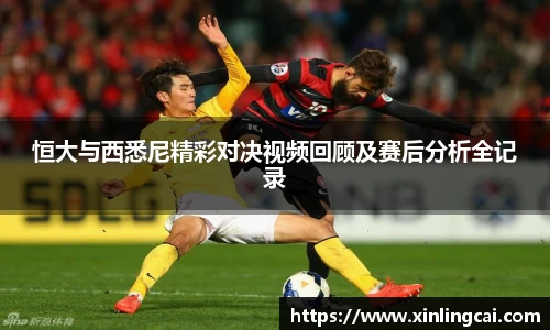 恒大与西悉尼精彩对决视频回顾及赛后分析全记录