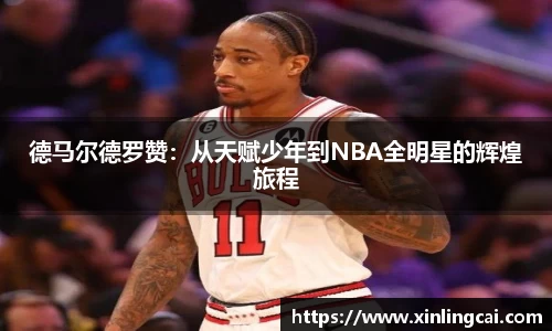 德马尔德罗赞：从天赋少年到NBA全明星的辉煌旅程