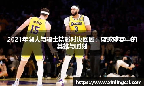 2021年湖人与骑士精彩对决回顾：篮球盛宴中的英雄与时刻