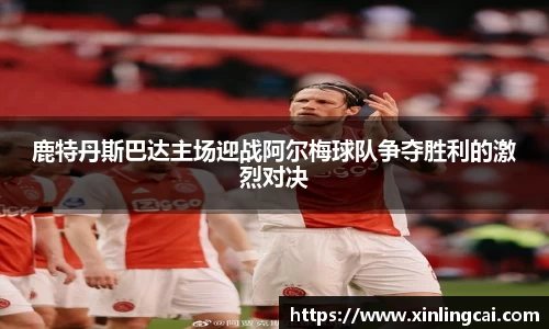 鹿特丹斯巴达主场迎战阿尔梅球队争夺胜利的激烈对决