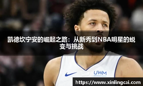 凯德坎宁安的崛起之路：从新秀到NBA明星的蜕变与挑战