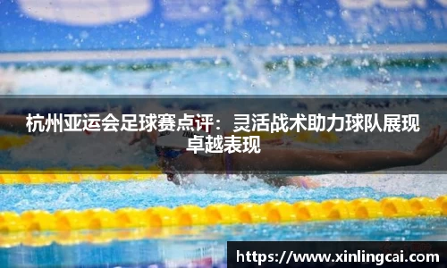 杭州亚运会足球赛点评：灵活战术助力球队展现卓越表现