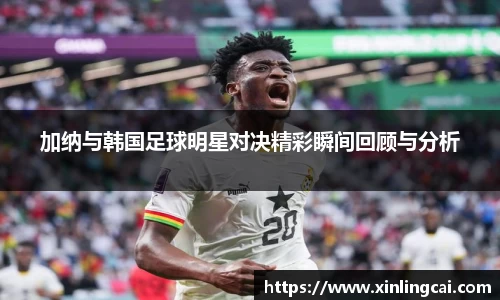 加纳与韩国足球明星对决精彩瞬间回顾与分析