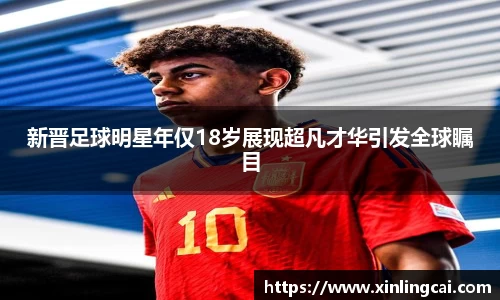 新晋足球明星年仅18岁展现超凡才华引发全球瞩目