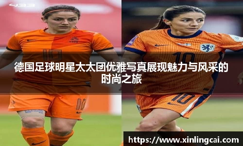 德国足球明星太太团优雅写真展现魅力与风采的时尚之旅